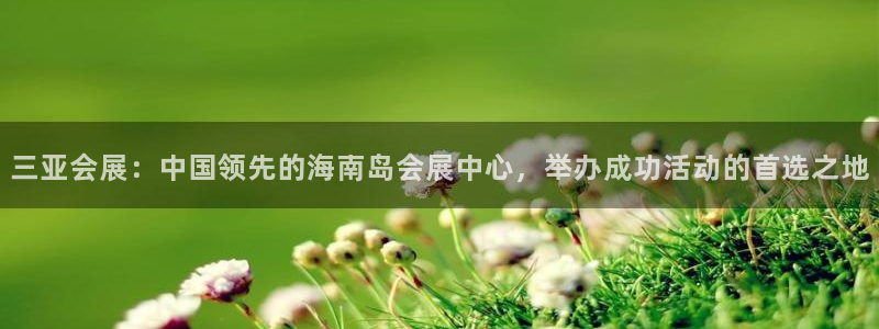 果博注册充值多少钱：三亚会展：中国领先的海南岛会展中心，举办成功活动的首选之地
