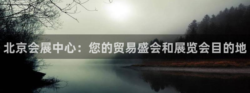 果博官方热线：北京会展中心：您的贸易盛会和展览会目的地