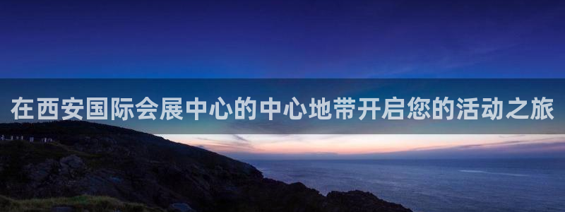 果博注册充值怎么充：在西安国际会展中心的中心地带开启您的活动之旅