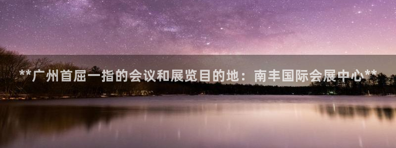 果博公司客服微信号是多少：**广州首屈一指的会议和展览目的地：南丰国际会展中心**