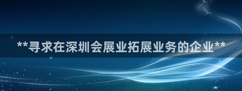 果博官网电话：**寻求在深圳会展业拓展业务的企业**