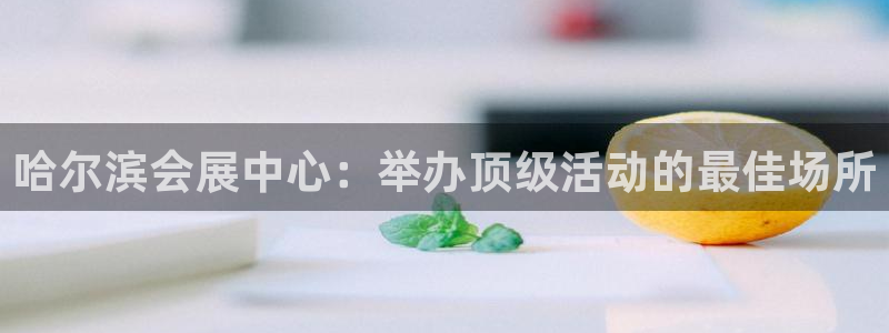 果博注册链接：哈尔滨会展中心：举办顶级活动的最佳场所