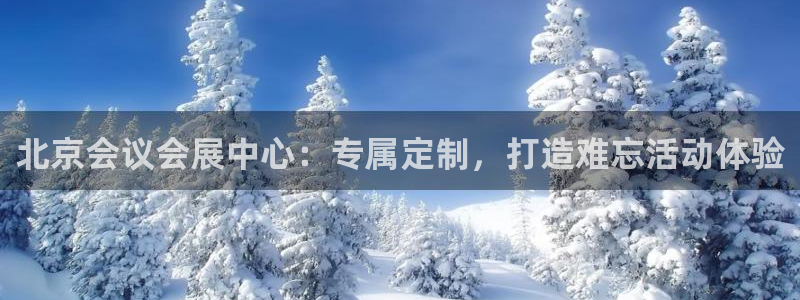 果博注册会员怎么注销：北京会议会展中心：专属定制，打造难忘活动体验
