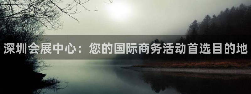 果博官网：深圳会展中心：您的国际商务活动首选目的地