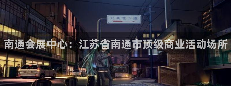 果博平台真实吗安全吗可信吗可靠吗：南通会展中心：江苏省南通市顶级商业活动场所