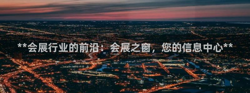 果博公司怎么注册会员：**会展行业的前沿：会展之窗，您的信息中心**
