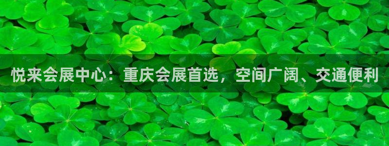 果博代理怎么注册：悦来会展中心：重庆会展首选，空间广阔、交通便利