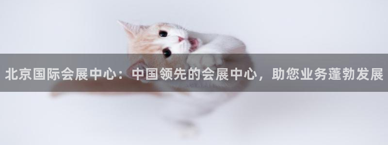 果博注册平台怎么注册不了：北京国际会展中心：中国领先的会展中心，助您业务蓬勃发展