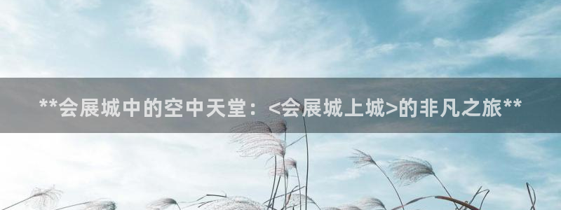 果博手机版下载：**会展城中的空中天堂：<会展城上城>的非凡之旅**