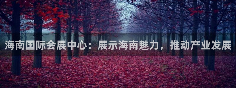 手机怎样下载果博：海南国际会展中心：展示海南魅力，推动产业发展