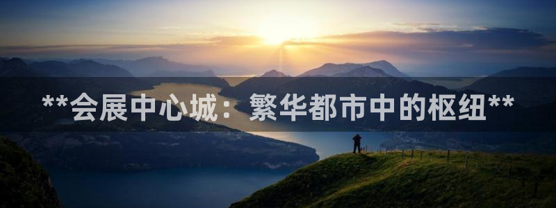 果博平台客服电话：**会展中心城：繁华都市中的枢纽**