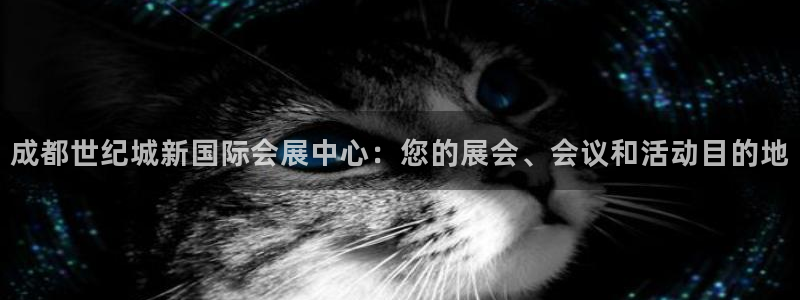果博注册会员怎么注销：成都世纪城新国际会展中心：您的展会、会议和活动目的地