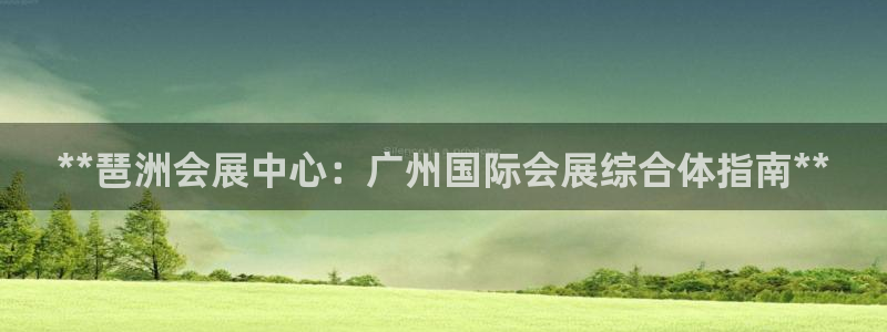 果博公司会员注册账号开户：**琶洲会展中心：广州国际会展综合体指南**