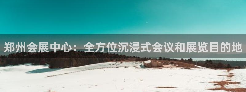 果搏代理：郑州会展中心：全方位沉浸式会议和展览目的地