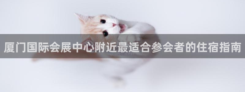 果博注册客服电话是多少：厦门国际会展中心附近最适合参会者的住宿指南