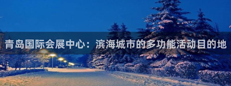 果博公司客服微信怎么加：青岛国际会展中心：滨海城市的多功能活动目的地