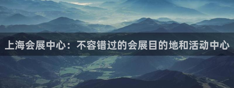 果搏代理：上海会展中心：不容错过的会展目的地和活动中心