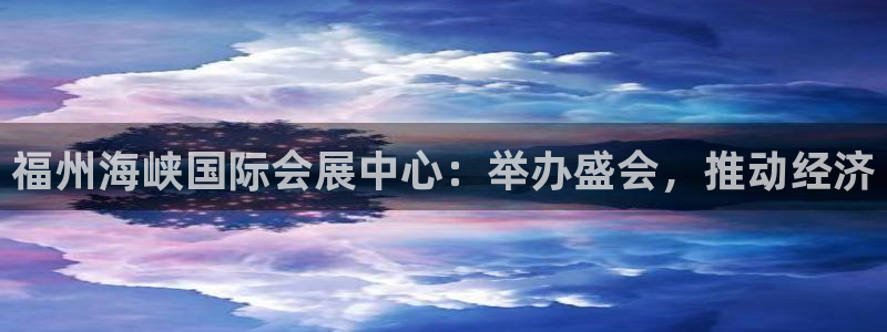 果博官方网：福州海峡国际会展中心：举办盛会，推动经济