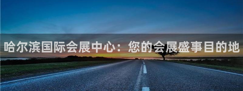 果博公司会员注册：哈尔滨国际会展中心：您