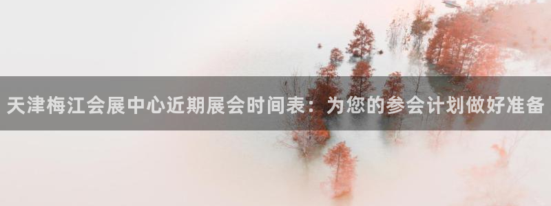 果博公司客服怎么样：天津梅江会展中心近期展会时间表：为您的参会计划做好准备