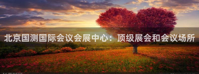 果博公司注册：北京国测国际会议会展中心：顶级展会和会议场所