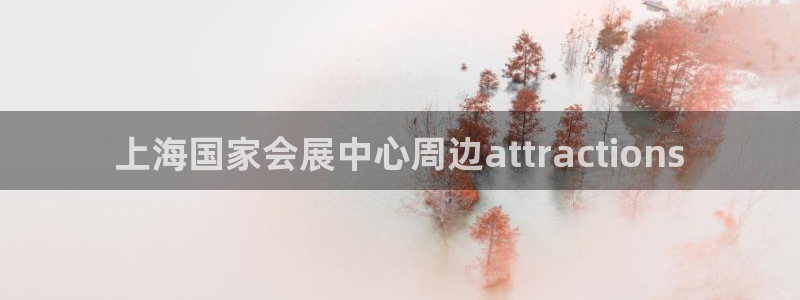 果博客服电话：上海国家会展中心周边attractions