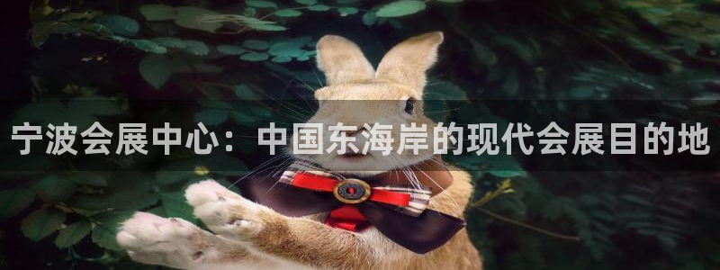 果博官网客服电话号码是多少：宁波会展中心：中国东海岸的现代会展目的地