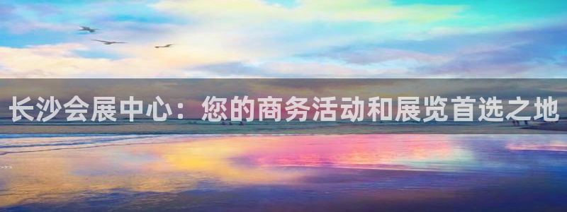 果博账号注册：长沙会展中心：您的商务活动和展览首选之地