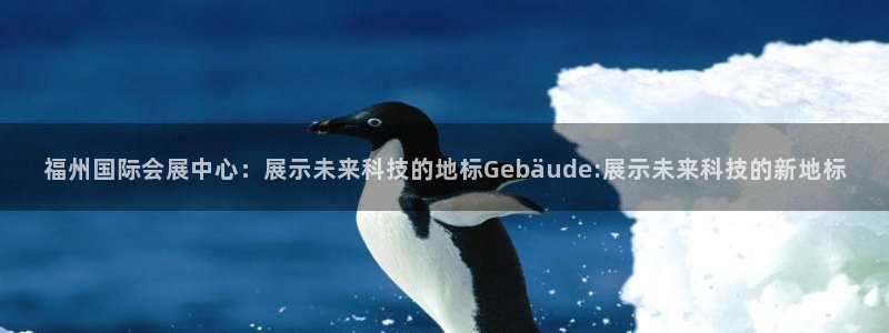 果博平台开户电话是多少：福州国际会展中心：展示未来科技的地标Gebäude:展示未来科技的新地标