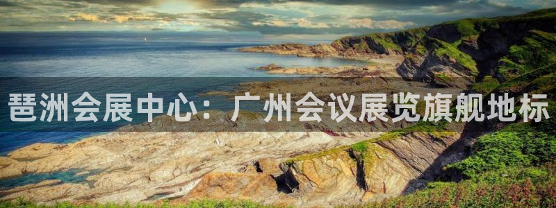 果博注册客服电话是多少号：琶洲会展中心：广州会议展览旗舰地标