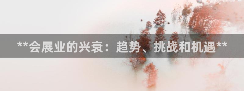 果博平台真实吗知乎怎么样：**会展业的兴衰：趋势、挑战和机遇**