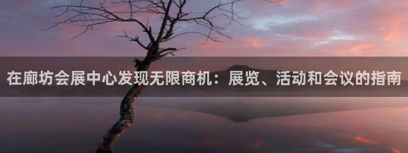 果博东手机版下载开户：在廊坊会展中心发现无限商机：展览、活动和会议的指南