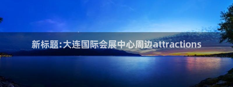 果博注册客服电话号码：新标题:大连国际会展中心周边attractions