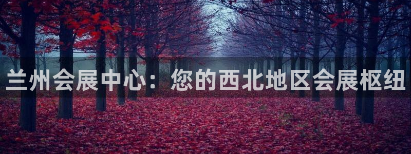 果博平台开户电话号码：兰州会展中心：您的西北地区会展枢纽