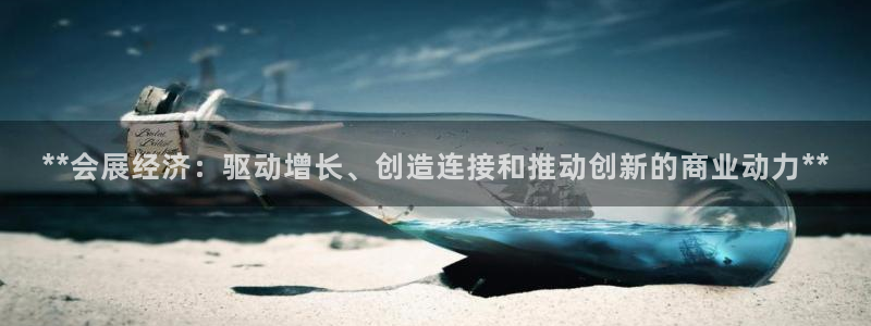 果博平台真实吗知乎：**会展经济：驱动增长、创造连接和推动创新的商业动力**