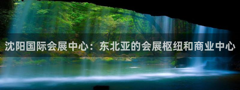 果博注册客服电话号码：沈阳国际会展中心：东北亚的会展枢纽和商业中心