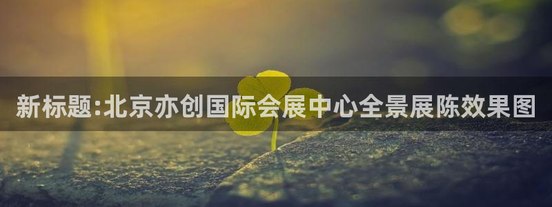 果博平台开户电话号码：新标题:北京亦创国际会展中心全景展陈效果图