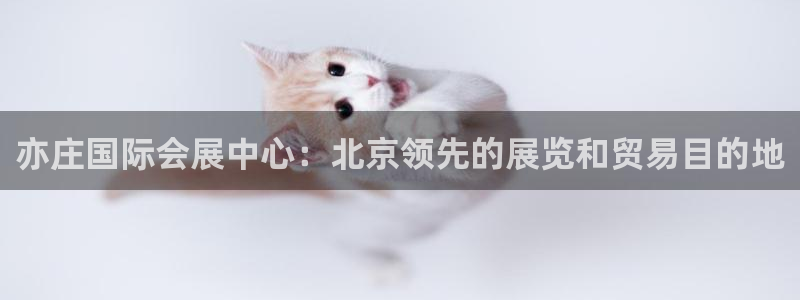 果博注册客服电话是多少：亦庄国际会展中心：北京领先的展览和贸易目的地