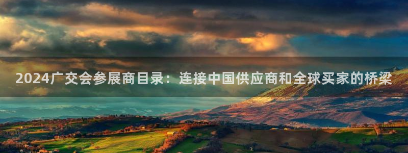 果博总台电话：2024广交会参展商目录：连接中国供应商和全球买家的桥梁