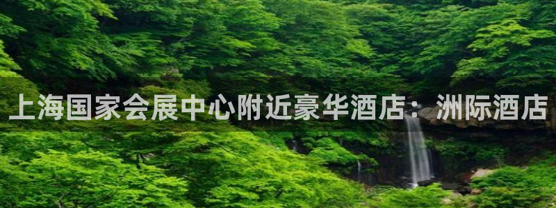 果博平台真实吗知乎推荐：上海国家会展中心附近豪华酒店：洲际酒店