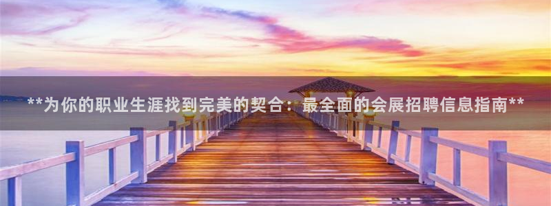 果博平台真实吗安全吗：**为你的职业生涯找到完美的契合：最全面的会展招聘信息指南**