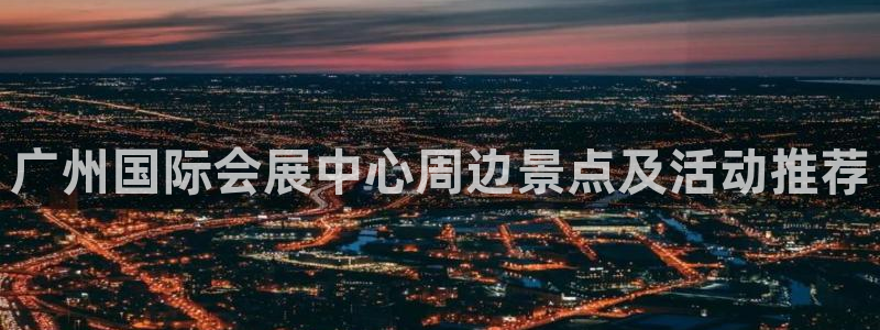 果博手机下载：广州国际会展中心周边景点及活动推荐