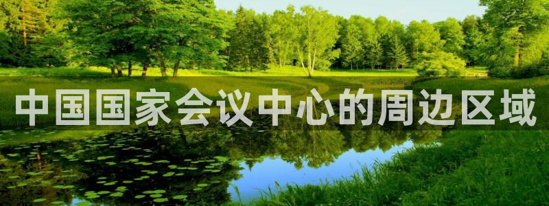 果博公司直属会员开户：中国国家会议中心的周边区域