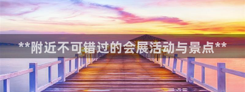 果博注册客服电话是多少号码：**附近不可错过的会展活动与景点**