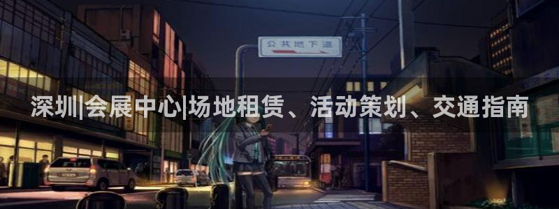 果博gbe168：深圳|会展中心|场地租赁、活动策划、交通指南