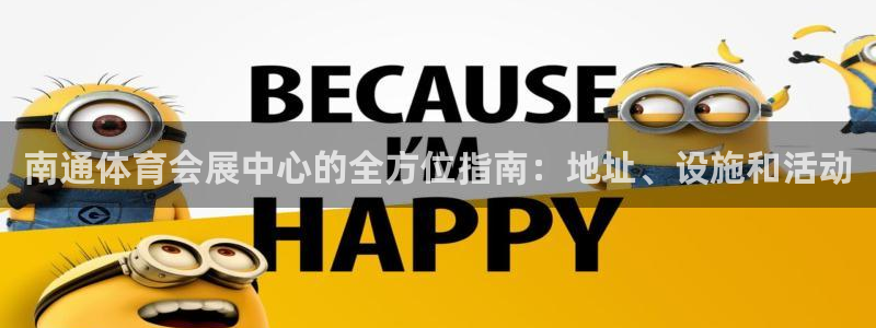 果博东手机版下载开户：南通体育会展中心的全方位指南：地址、设施和活动