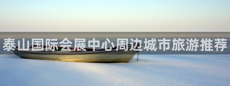 果博平台真实吗安全吗可信吗安全吗：泰山国际会展中心周边城市旅游推荐