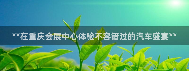 果博官方热线：**在重庆会展中心体验不容错过的汽车盛宴**