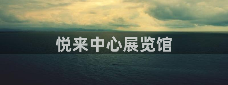 果博客服电话哪里找：悦来中心展览馆