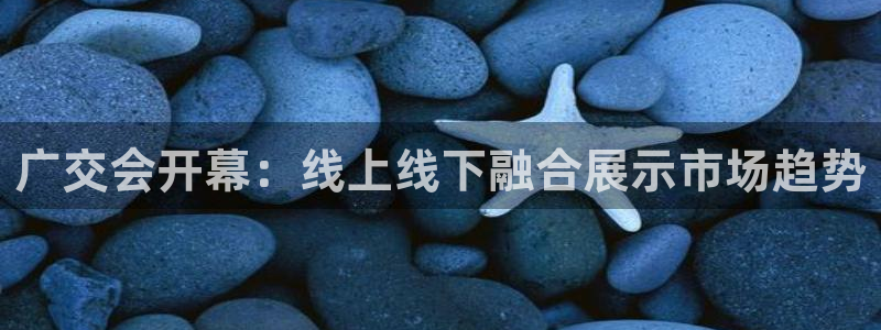 果博公司会员注册账号开户：广交会开幕：线上线下融合展示市场趋势